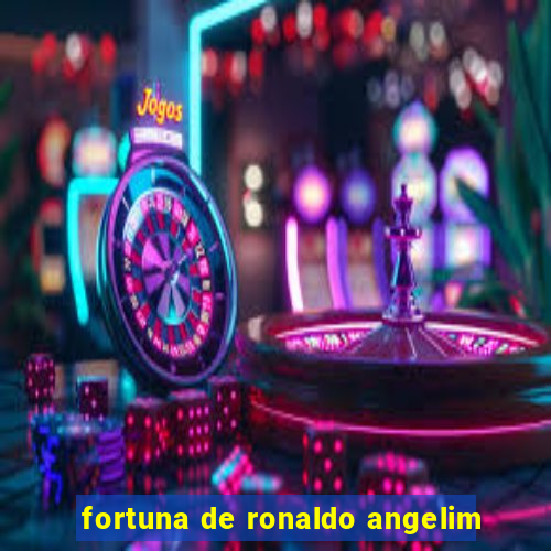 fortuna de ronaldo angelim